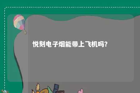 悦刻电子烟能带上飞机吗？