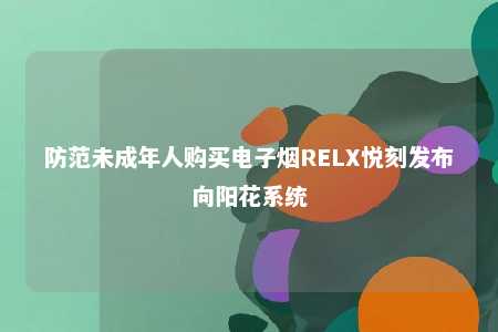 防范未成年人购买电子烟RELX悦刻发布向阳花系统