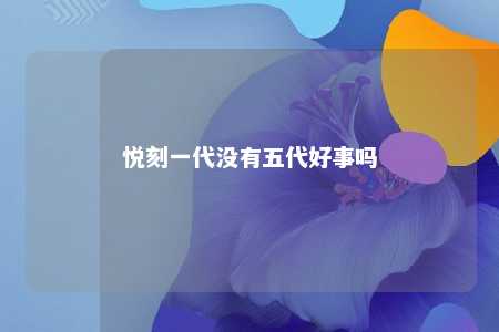 悦刻一代没有五代好事吗