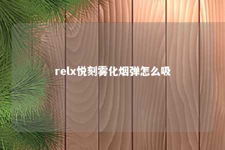 relx悦刻雾化烟弹怎么吸