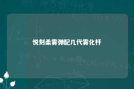 悦刻柔雾弹配几代雾化杆