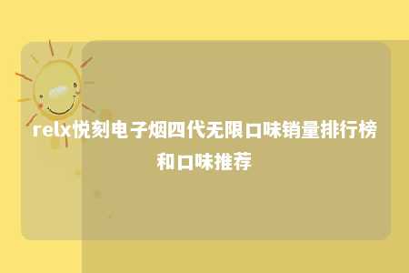 relx悦刻电子烟四代无限口味销量排行榜和口味推荐