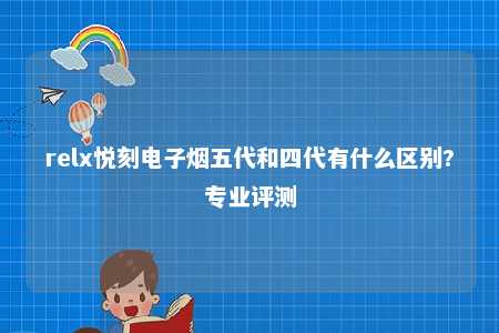 relx悦刻电子烟五代和四代有什么区别?专业评测