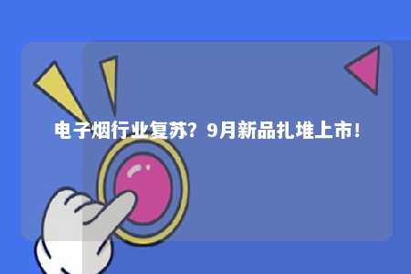 电子烟行业复苏？9月新品扎堆上市！