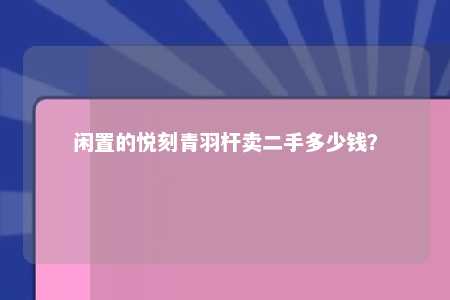 闲置的悦刻青羽杆卖二手多少钱？