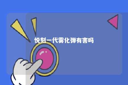 悦刻一代雾化弹有害吗