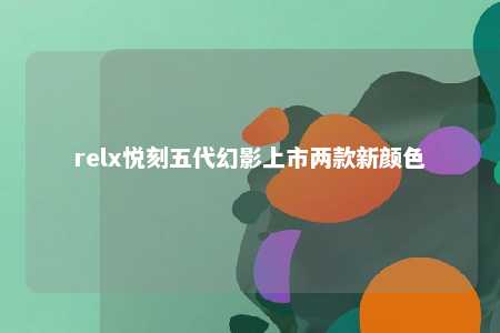 relx悦刻五代幻影上市两款新颜色