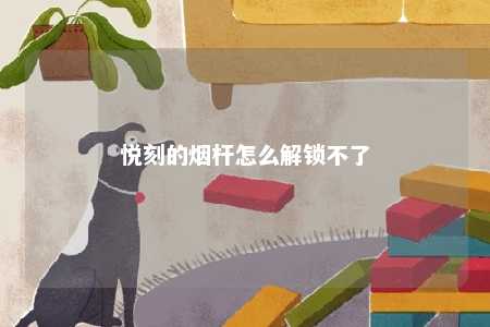 悦刻的烟杆怎么解锁不了