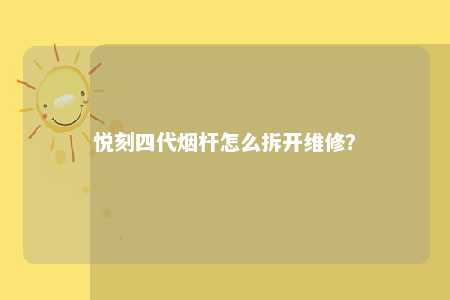 悦刻四代烟杆怎么拆开维修？