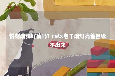 悦刻烟弹好抽吗？relx电子烟灯亮着但吸不出来